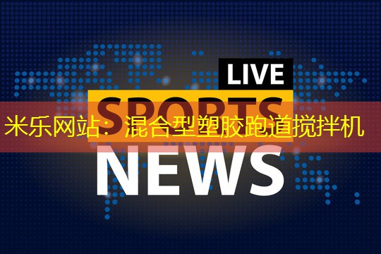 米乐网站：混合型塑胶跑道搅拌机