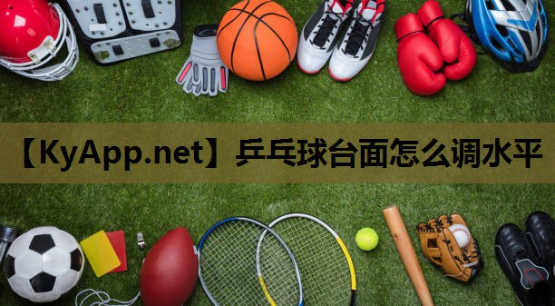 乒乓球台面怎么调水平 乒乓球台面怎么调水平