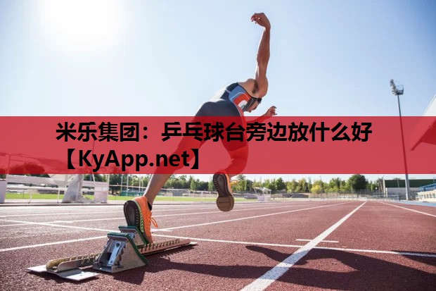 乒乓球台旁边放什么好 乒乓球台旁边放什么好