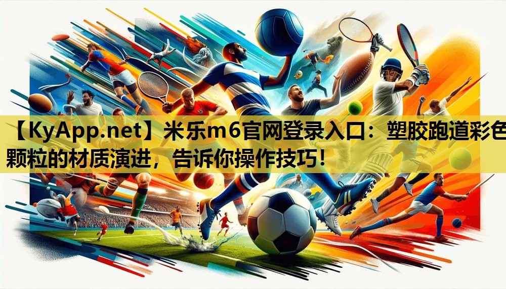 塑胶跑道彩色颗粒的材质演进,告诉你操作技巧! 塑胶跑道彩色颗粒的材质演进,告诉你操作技巧!