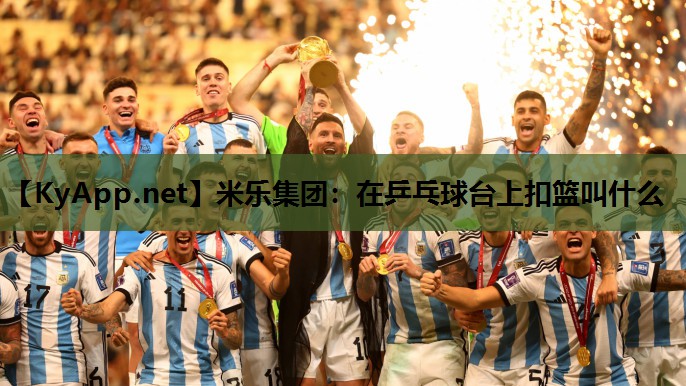 在乒乓球台上扣篮叫什么 在乒乓球台上扣篮叫什么