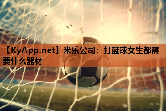 打篮球女生都需要什么器材 打篮球女生都需要什么器材