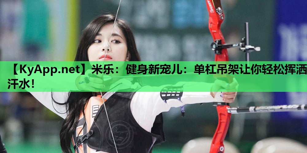 健身新宠儿:单杠吊架让你轻松挥洒汗水! 健身新宠儿:单杠吊架让你轻松挥洒汗水!