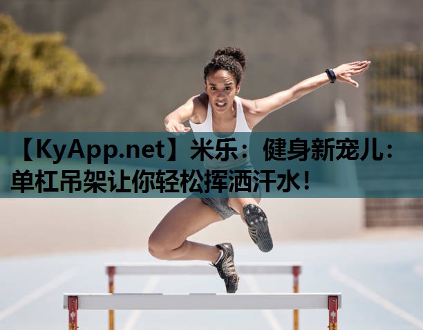 健身新宠儿:单杠吊架让你轻松挥洒汗水! 健身新宠儿:单杠吊架让你轻松挥洒汗水!