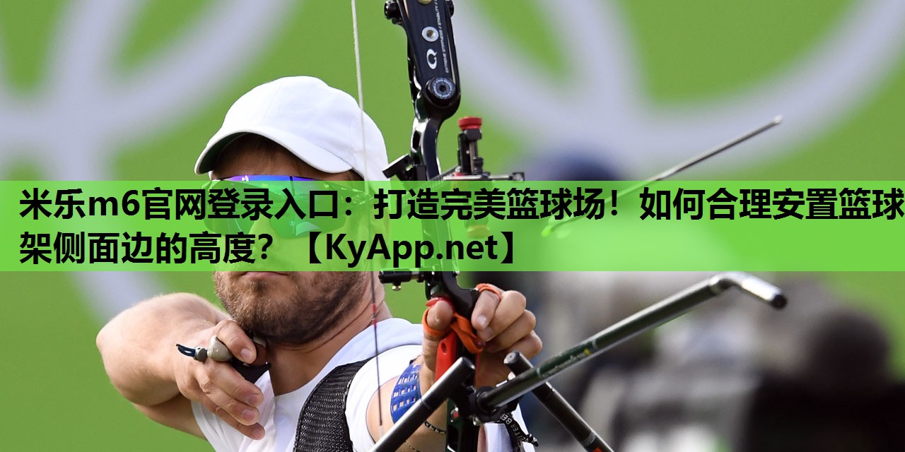 打造完美篮球场!如何合理安置篮球架侧面边的高度? 打造完美篮球场!如何合理安置篮球架侧面边的高度?
