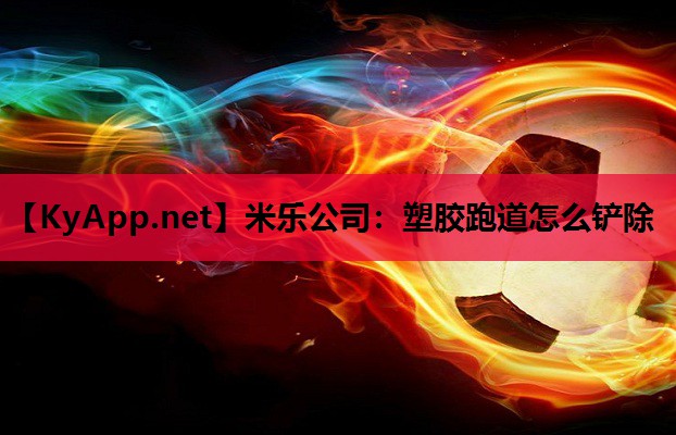 塑胶跑道怎么铲除 塑胶跑道怎么铲除