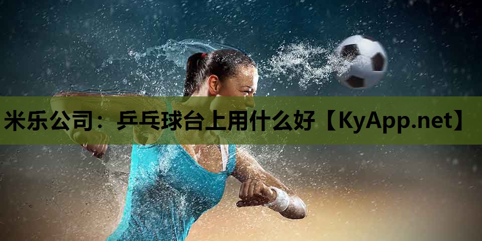 乒乓球台上用什么好 乒乓球台上用什么好