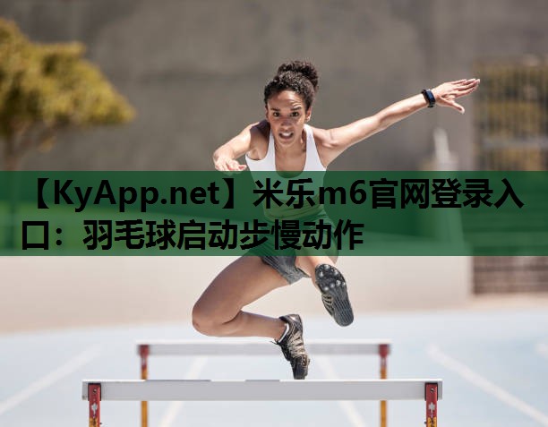 羽毛球启动步慢动作 羽毛球启动步慢动作