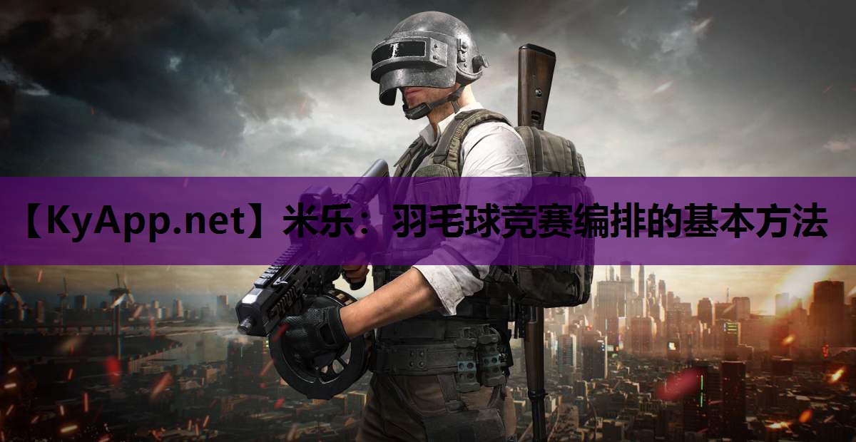 羽毛球竞赛编排的基本方法 羽毛球竞赛编排的基本方法